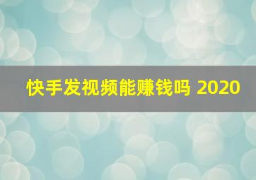 快手发视频能赚钱吗 2020